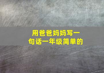 用爸爸妈妈写一句话一年级简单的