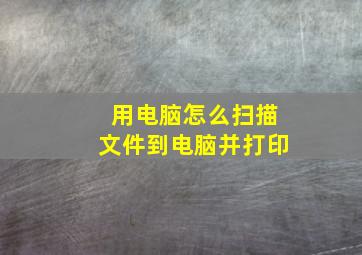 用电脑怎么扫描文件到电脑并打印