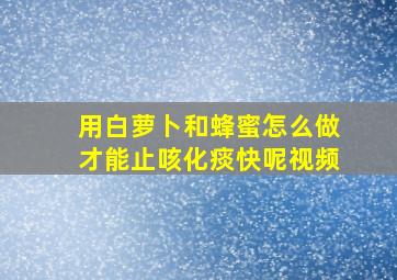 用白萝卜和蜂蜜怎么做才能止咳化痰快呢视频