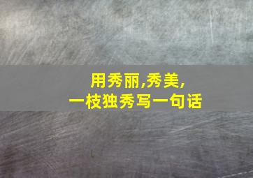 用秀丽,秀美,一枝独秀写一句话