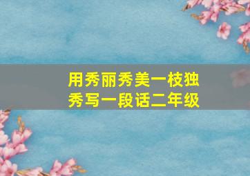 用秀丽秀美一枝独秀写一段话二年级