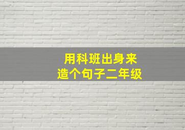 用科班出身来造个句子二年级