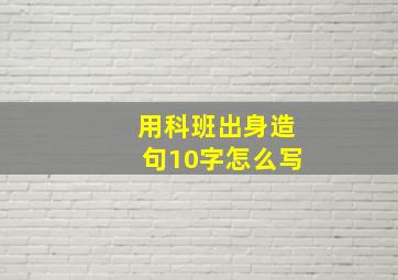 用科班出身造句10字怎么写