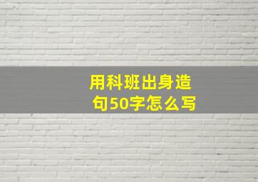 用科班出身造句50字怎么写