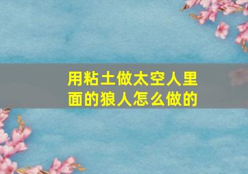 用粘土做太空人里面的狼人怎么做的