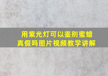 用紫光灯可以鉴别蜜蜡真假吗图片视频教学讲解