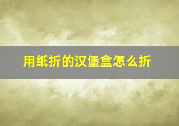 用纸折的汉堡盒怎么折