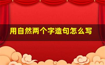 用自然两个字造句怎么写