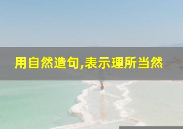 用自然造句,表示理所当然