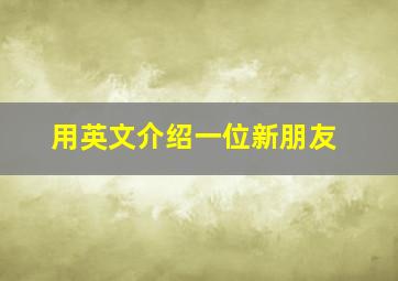 用英文介绍一位新朋友