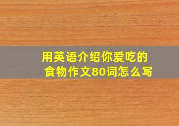 用英语介绍你爱吃的食物作文80词怎么写