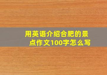 用英语介绍合肥的景点作文100字怎么写