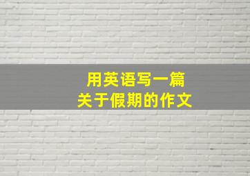 用英语写一篇关于假期的作文