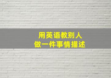 用英语教别人做一件事情描述