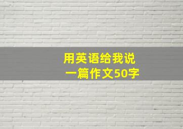 用英语给我说一篇作文50字