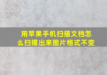 用苹果手机扫描文档怎么扫描出来图片格式不变