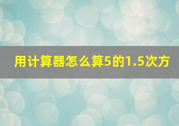 用计算器怎么算5的1.5次方