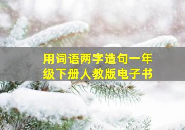 用词语两字造句一年级下册人教版电子书