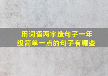 用词语两字造句子一年级简单一点的句子有哪些