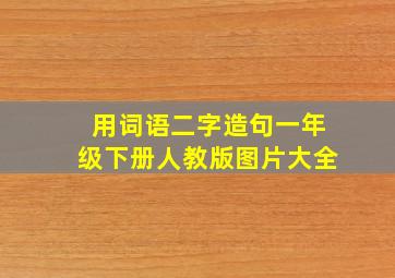 用词语二字造句一年级下册人教版图片大全