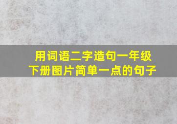 用词语二字造句一年级下册图片简单一点的句子