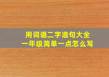 用词语二字造句大全一年级简单一点怎么写