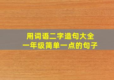 用词语二字造句大全一年级简单一点的句子