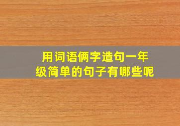 用词语俩字造句一年级简单的句子有哪些呢