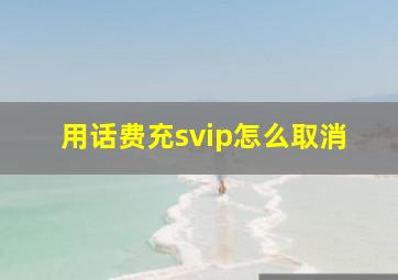 用话费充svip怎么取消