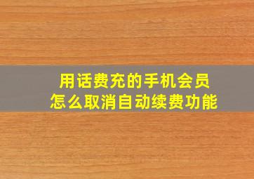 用话费充的手机会员怎么取消自动续费功能