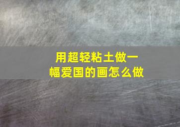 用超轻粘土做一幅爱国的画怎么做