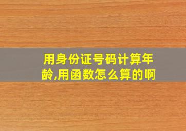 用身份证号码计算年龄,用函数怎么算的啊