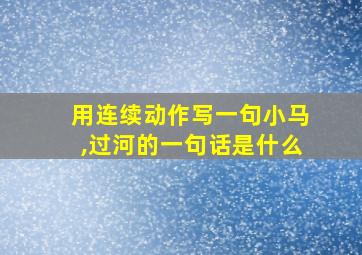 用连续动作写一句小马,过河的一句话是什么