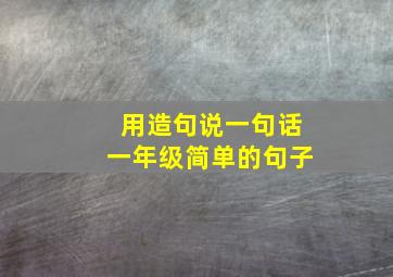 用造句说一句话一年级简单的句子