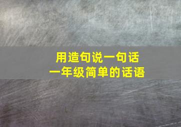 用造句说一句话一年级简单的话语