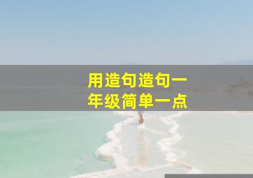 用造句造句一年级简单一点