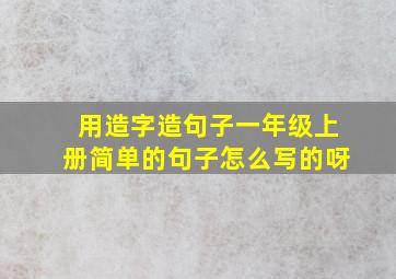 用造字造句子一年级上册简单的句子怎么写的呀