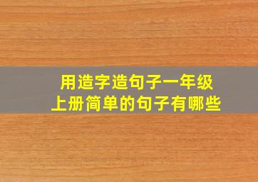 用造字造句子一年级上册简单的句子有哪些