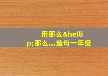 用那么…那么灬造句一年级