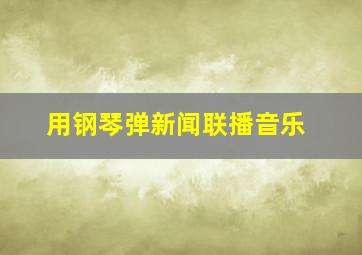 用钢琴弹新闻联播音乐