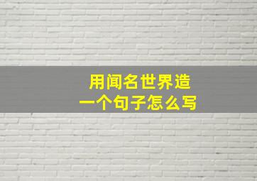 用闻名世界造一个句子怎么写