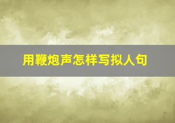 用鞭炮声怎样写拟人句