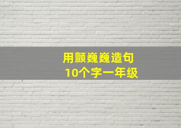 用颤巍巍造句10个字一年级