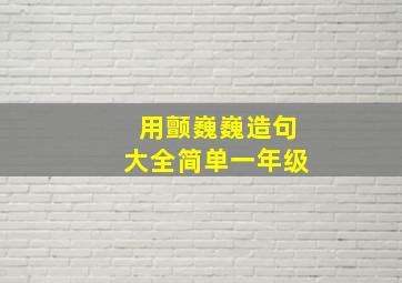 用颤巍巍造句大全简单一年级