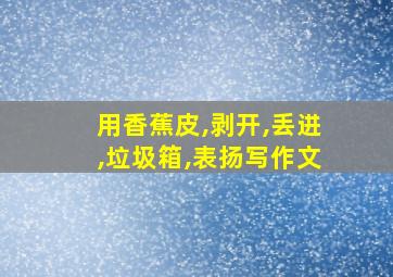 用香蕉皮,剥开,丢进,垃圾箱,表扬写作文