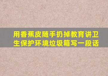 用香蕉皮随手扔掉教育讲卫生保护环境垃圾箱写一段话