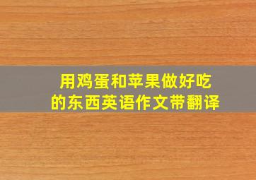 用鸡蛋和苹果做好吃的东西英语作文带翻译