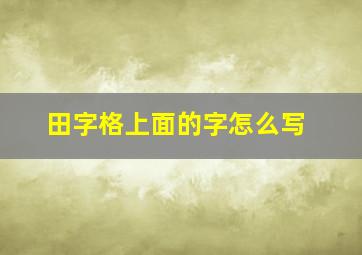 田字格上面的字怎么写