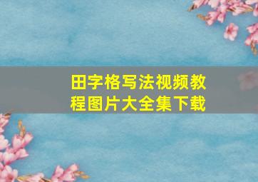 田字格写法视频教程图片大全集下载