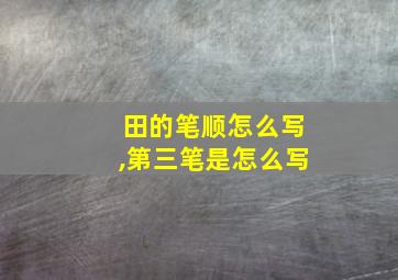 田的笔顺怎么写,第三笔是怎么写